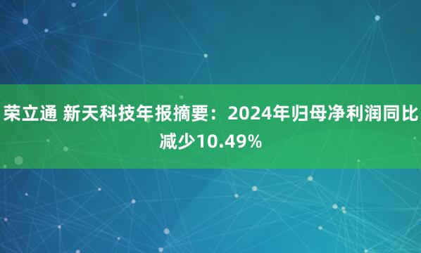 荣立通 新天科技年报摘要：2024年归母净利润同比减少10.49%