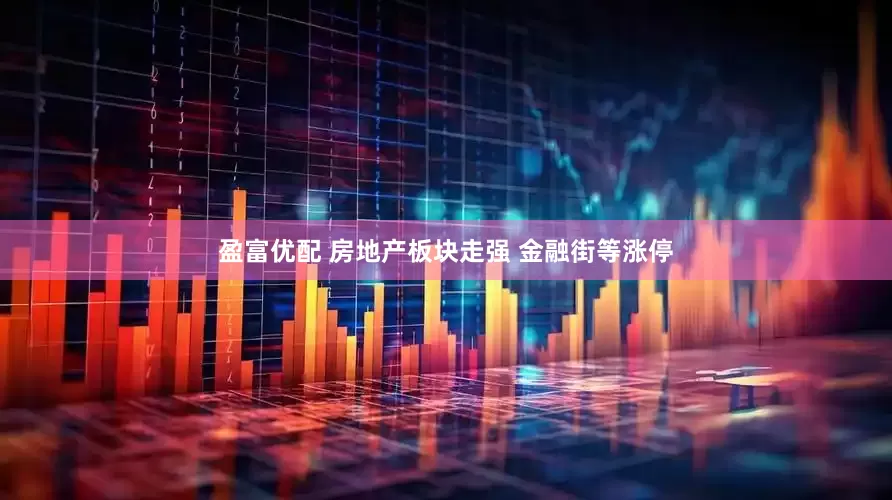 盈富优配 房地产板块走强 金融街等涨停