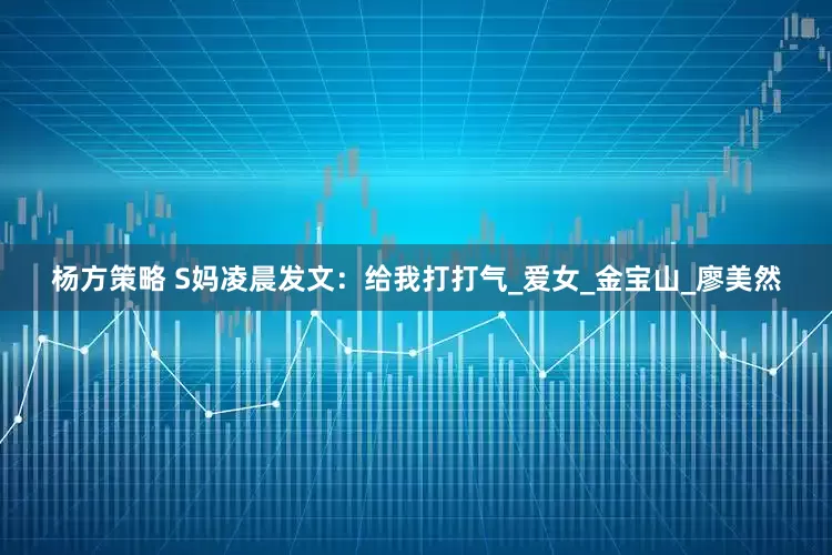 杨方策略 S妈凌晨发文：给我打打气_爱女_金宝山_廖美然