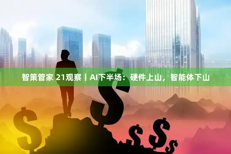 智策管家 21观察丨AI下半场：硬件上山，智能体下山