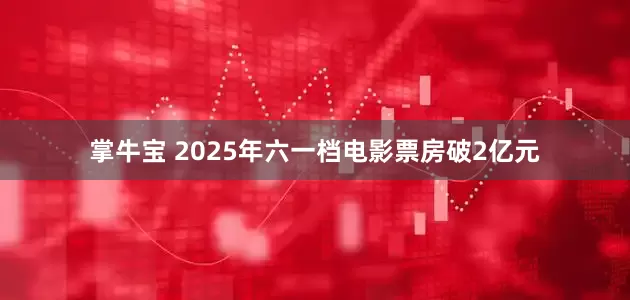 掌牛宝 2025年六一档电影票房破2亿元