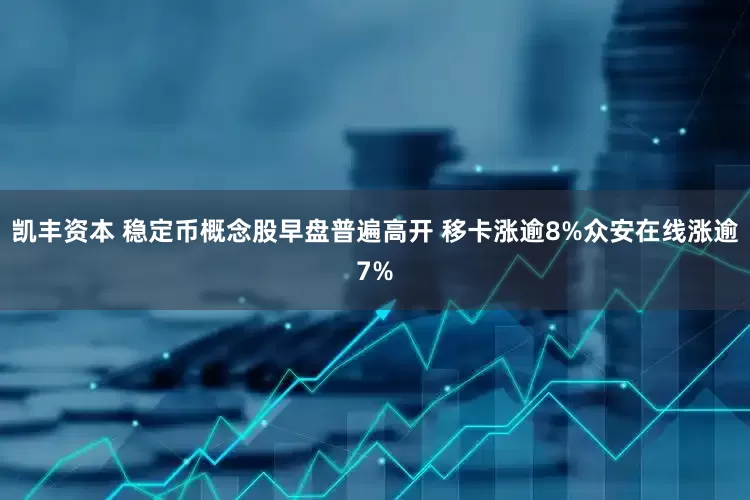 凯丰资本 稳定币概念股早盘普遍高开 移卡涨逾8%众安在线涨逾7%