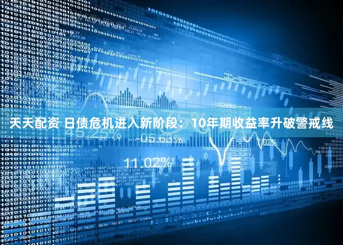 天天配资 日债危机进入新阶段：10年期收益率升破警戒线