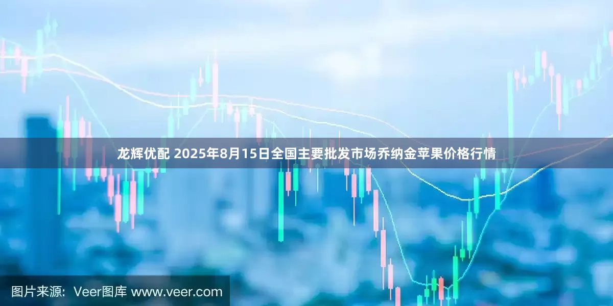 龙辉优配 2025年8月15日全国主要批发市场乔纳金苹果价格行情