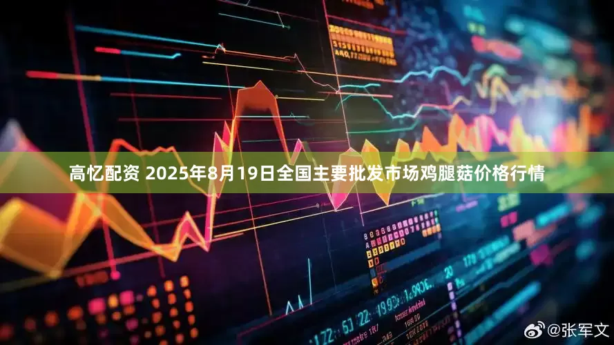 高忆配资 2025年8月19日全国主要批发市场鸡腿菇价格行情
