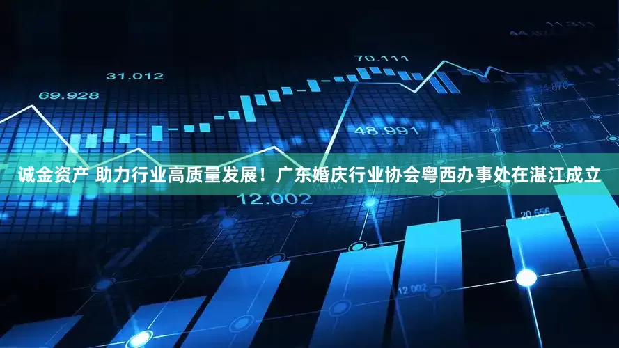 诚金资产 助力行业高质量发展！广东婚庆行业协会粤西办事处在湛江成立