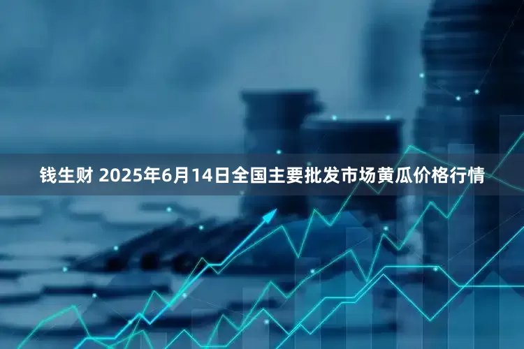 钱生财 2025年6月14日全国主要批发市场黄瓜价格行情