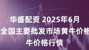 华盛配资 2025年6月14日全国主要批发市场黄牛价格行情
