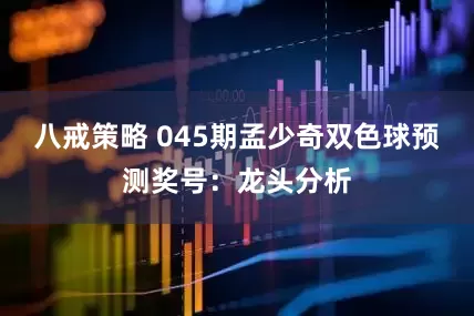 八戒策略 045期孟少奇双色球预测奖号：龙头分析