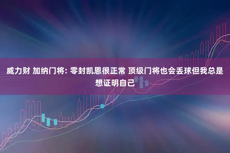 威力财 加纳门将: 零封凯恩很正常 顶级门将也会丢球但我总是想证明自己