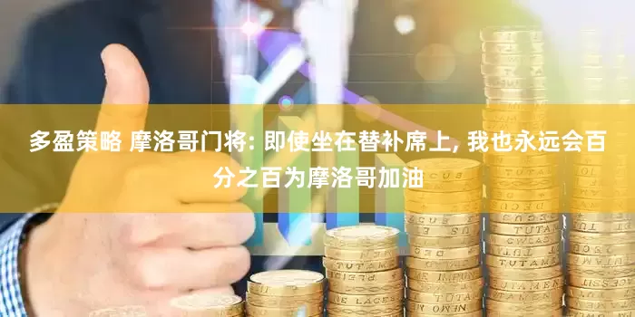 多盈策略 摩洛哥门将: 即使坐在替补席上, 我也永远会百分之百为摩洛哥加油