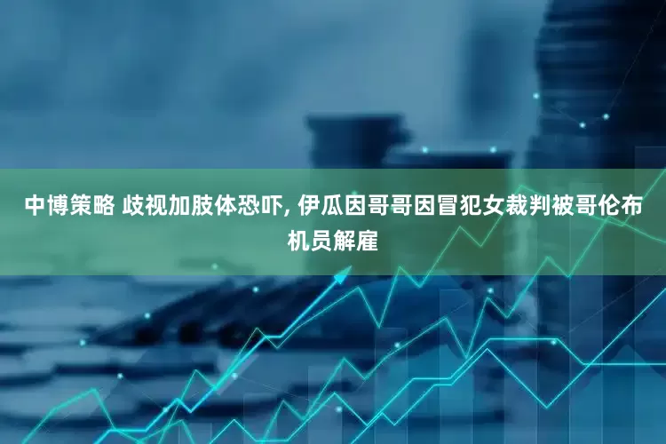 中博策略 歧视加肢体恐吓, 伊瓜因哥哥因冒犯女裁判被哥伦布机员解雇
